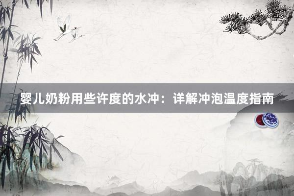 婴儿奶粉用些许度的水冲：详解冲泡温度指南