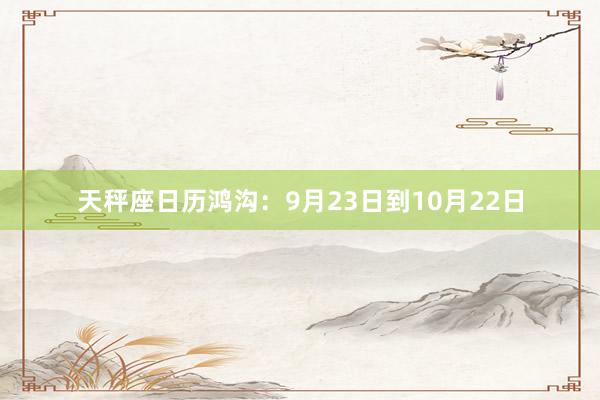 天秤座日历鸿沟：9月23日到10月22日